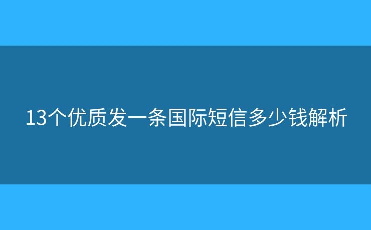 13個(gè)優(yōu)質(zhì)發(fā)一條國(guó)際短信多少錢(qián)解析