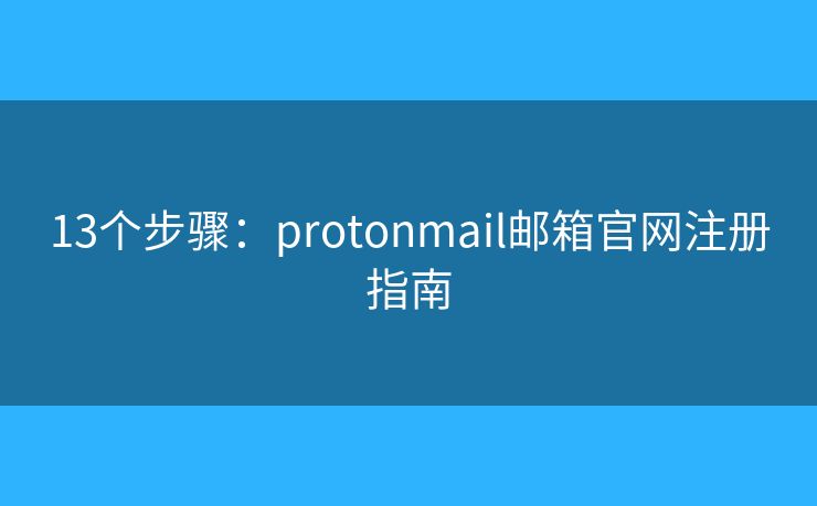 13個步驟：protonmail郵箱官網(wǎng)注冊指南