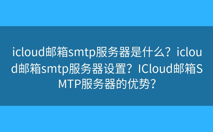 icloud郵箱smtp服務(wù)器是什么？icloud郵箱smtp服務(wù)器設(shè)置？ICloud郵箱SMTP服務(wù)器的優(yōu)勢(shì)？