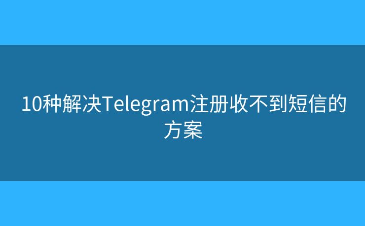 10種解決Telegram注冊收不到短信的方案