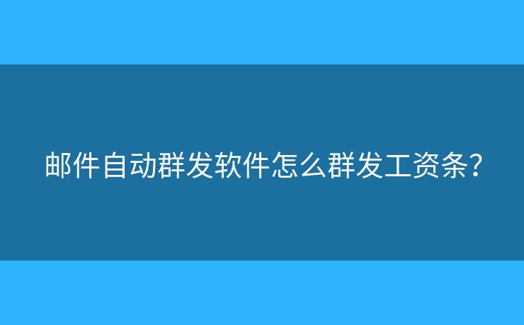 郵件自動群發(fā)軟件怎么群發(fā)工資條？