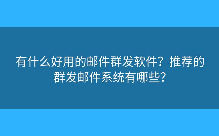 有什么好用的郵件群發(fā)軟件？推薦的群發(fā)郵件系統(tǒng)有哪些？