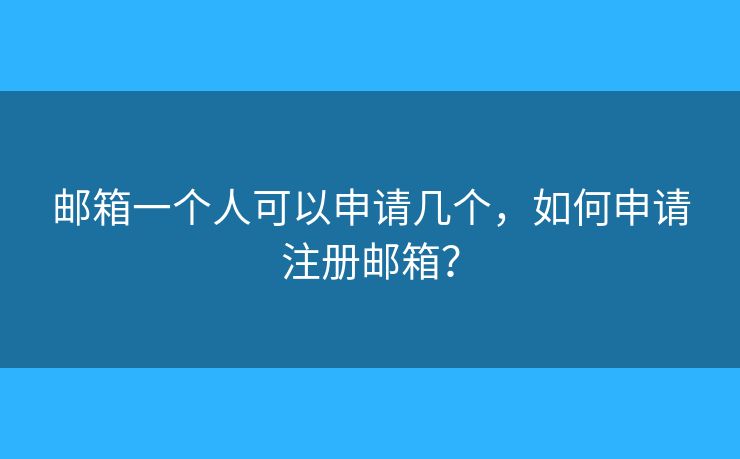 郵箱一個人可以申請幾個，如何申請注冊郵箱？