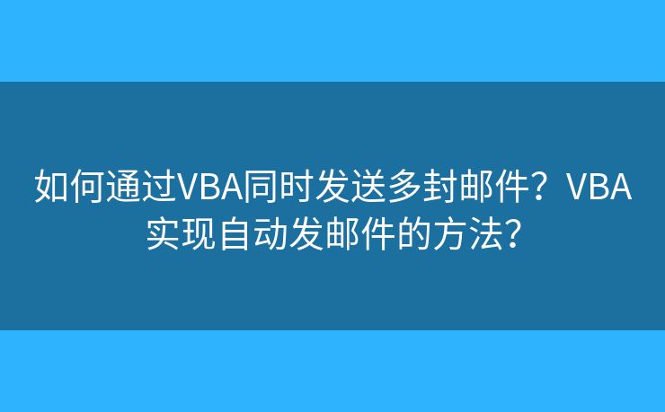 如何通過VBA同時(shí)發(fā)送多封郵件？VBA實(shí)現(xiàn)自動(dòng)發(fā)郵件的方法？