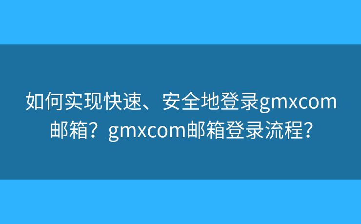 如何實(shí)現(xiàn)快速、安全地登錄gmxcom郵箱？gmxcom郵箱登錄流程？