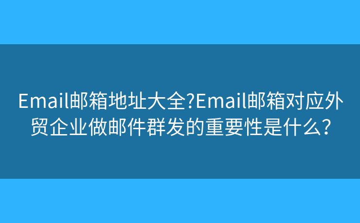 Email郵箱地址大全?Email郵箱對(duì)應(yīng)外貿(mào)企業(yè)做郵件群發(fā)的重要性是什么？