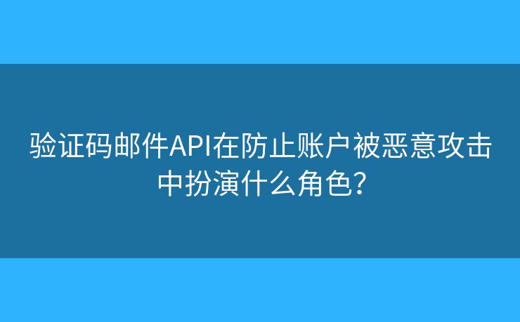 驗(yàn)證碼郵件API在防止賬戶被惡意攻擊中扮演什么角色？