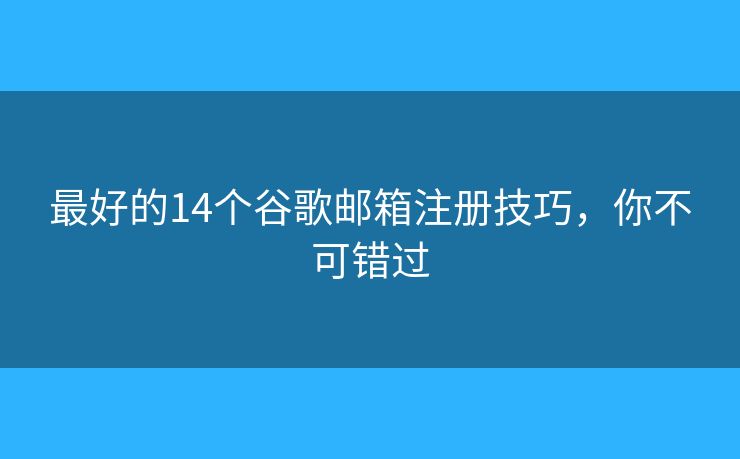 最好的14個谷歌郵箱注冊技巧，你不可錯過
