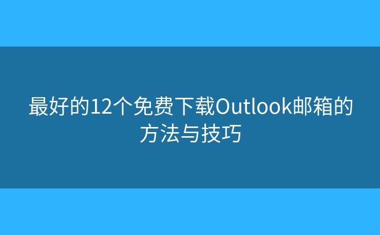 最好的12個(gè)免費(fèi)下載Outlook郵箱的方法與技巧