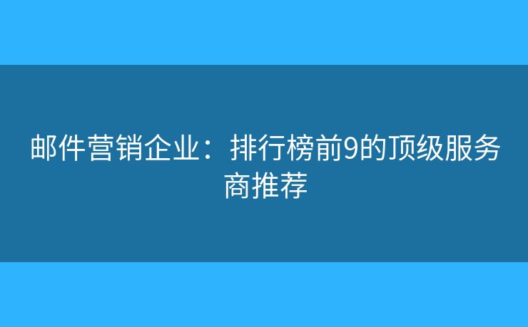 郵件營(yíng)銷企業(yè)：排行榜前9的頂級(jí)服務(wù)商推薦