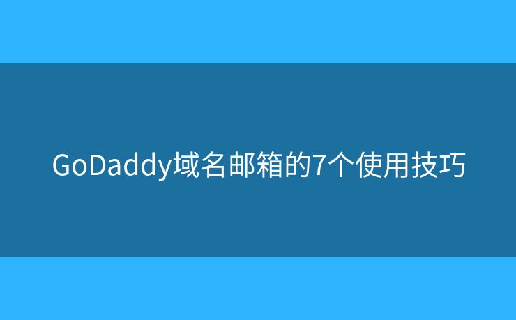 GoDaddy域名郵箱的7個使用技巧