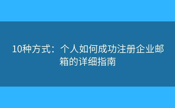 10種方式：個人如何成功注冊企業(yè)郵箱的詳細(xì)指南