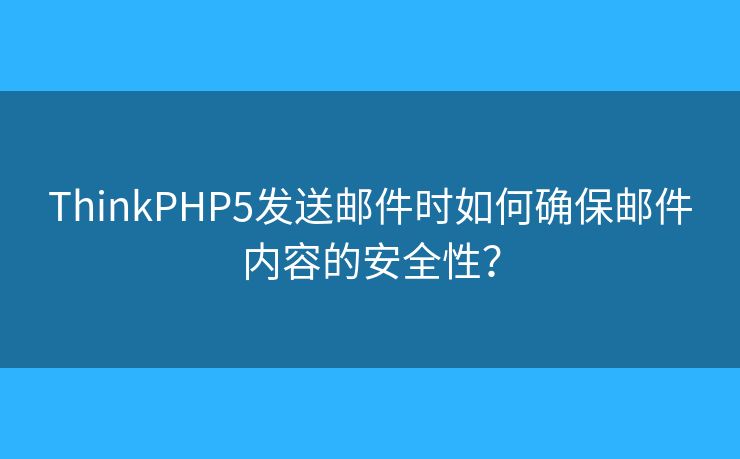 ThinkPHP5發(fā)送郵件時如何確保郵件內容的安全性？