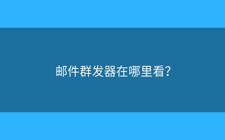 郵件群發(fā)器在哪里看？