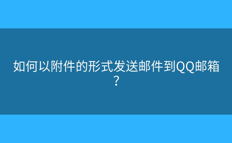 如何以附件的形式發(fā)送郵件到QQ郵箱？