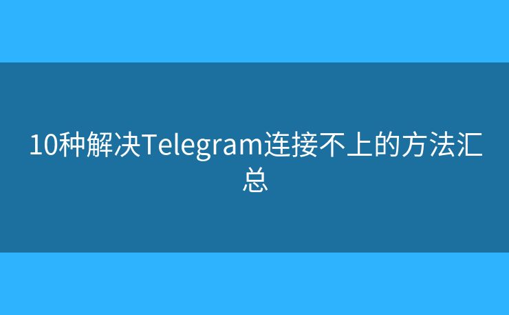 10種解決Telegram連接不上的方法匯總
