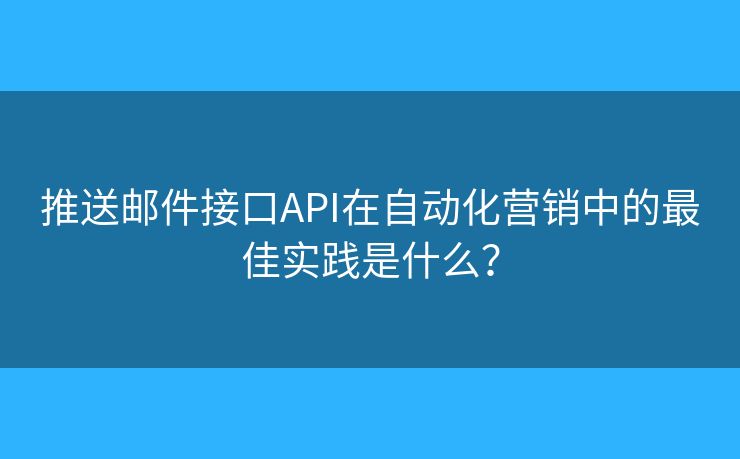 推送郵件接口API在自動化營銷中的最佳實踐是什么？