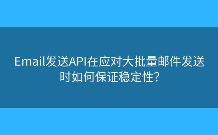 Email發(fā)送API在應對大批量郵件發(fā)送時如何保證穩(wěn)定性？