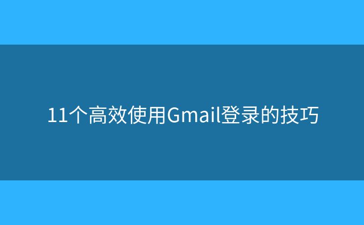 11個高效使用Gmail登錄的技巧