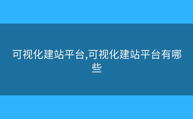 可視化建站平臺(tái),可視化建站平臺(tái)有哪些