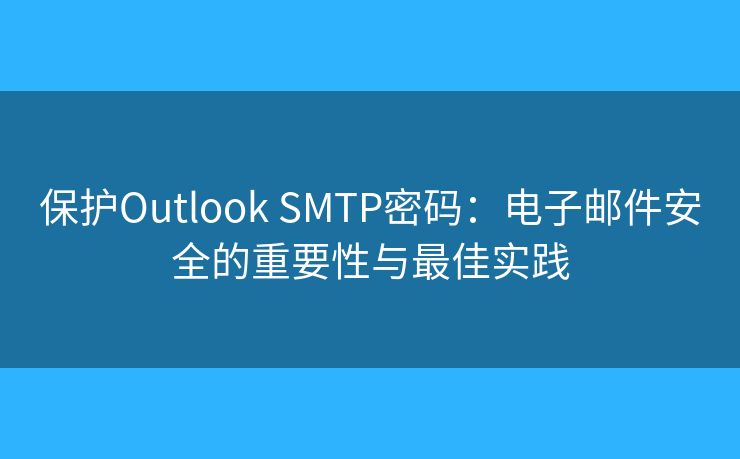 保護Outlook SMTP密碼：電子郵件安全的重要性與最佳實踐