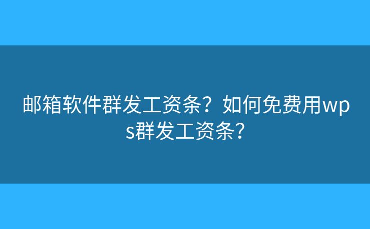 郵箱軟件群發(fā)工資條？如何免費(fèi)用wps群發(fā)工資條？