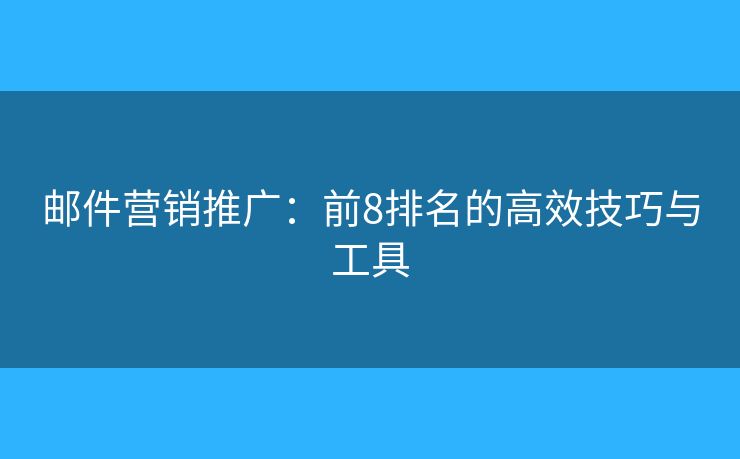 郵件營(yíng)銷推廣：前8排名的高效技巧與工具