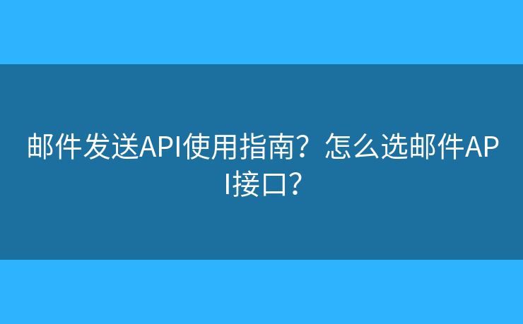 郵件發(fā)送API使用指南？怎么選郵件API接口？