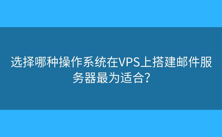 選擇哪種操作系統(tǒng)在VPS上搭建郵件服務(wù)器最為適合？