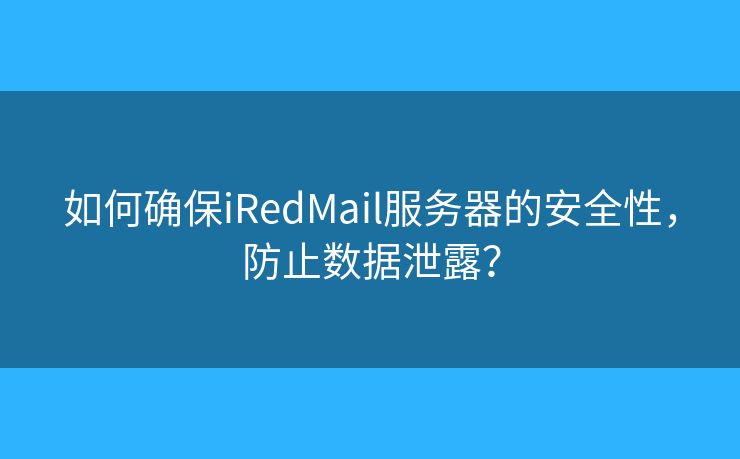 如何確保iRedMail服務(wù)器的安全性，防止數(shù)據(jù)泄露？