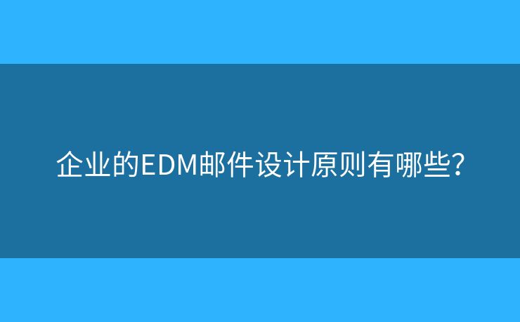 企業(yè)的EDM郵件設(shè)計原則有哪些？