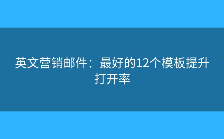 英文營(yíng)銷郵件：最好的12個(gè)模板提升打開率