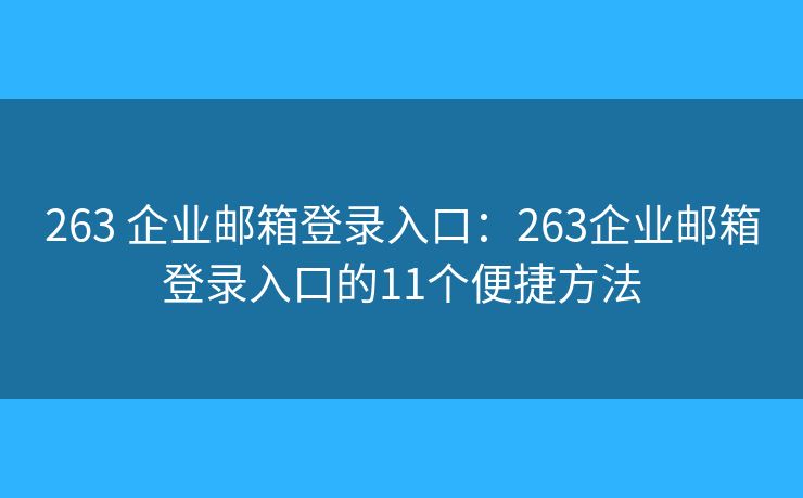 263 企業(yè)郵箱登錄入口：263企業(yè)郵箱登錄入口的11個(gè)便捷方法