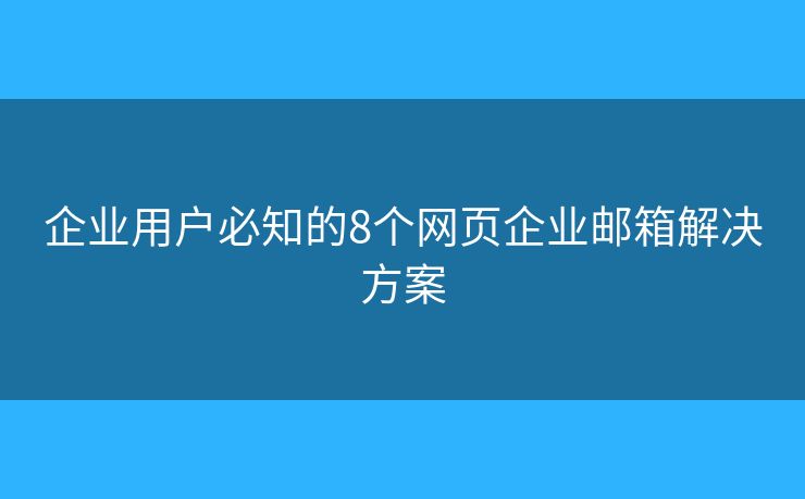 企業(yè)用戶必知的8個網頁企業(yè)郵箱解決方案