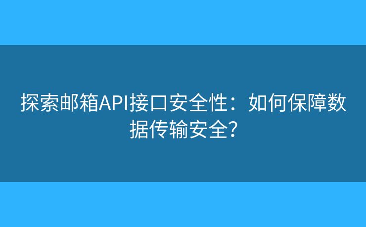 探索郵箱API接口安全性：如何保障數(shù)據(jù)傳輸安全？