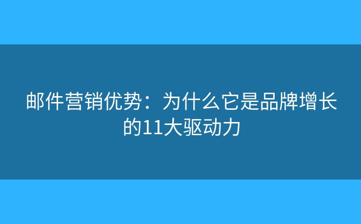 郵件營銷優(yōu)勢：為什么它是品牌增長的11大驅(qū)動力