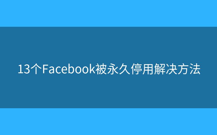 13個(gè)Facebook被永久停用解決方法