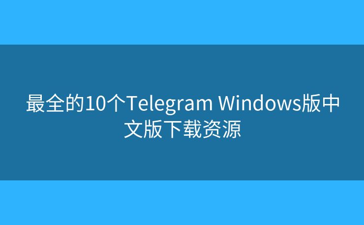 最全的10個Telegram Windows版中文版下載資源