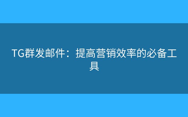 TG群發(fā)郵件：提高營銷效率的必備工具