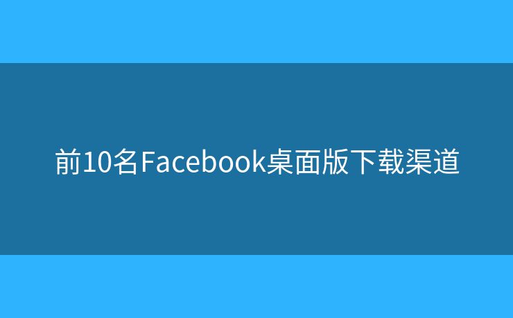 前10名Facebook桌面版下載渠道