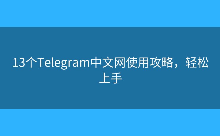 13個(gè)Telegram中文網(wǎng)使用攻略，輕松上手