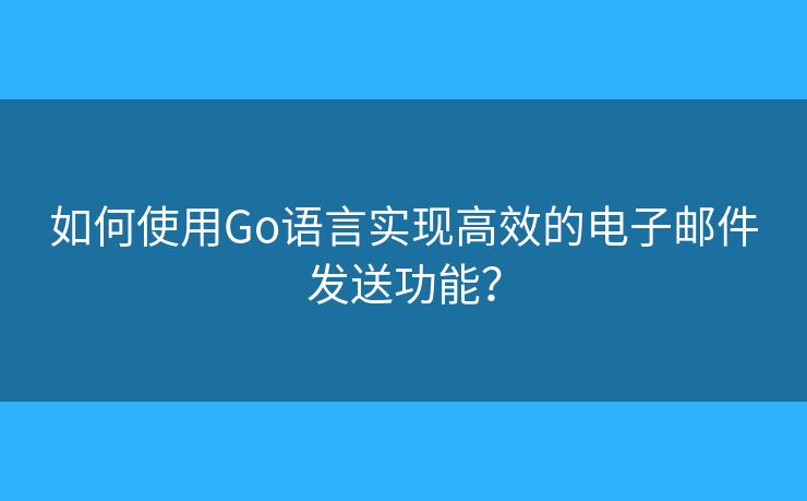 如何使用Go語言實現(xiàn)高效的電子郵件發(fā)送功能？