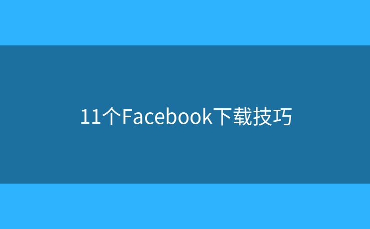 11個(gè)Facebook下載技巧