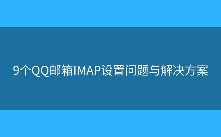 9個QQ郵箱IMAP設置問題與解決方案