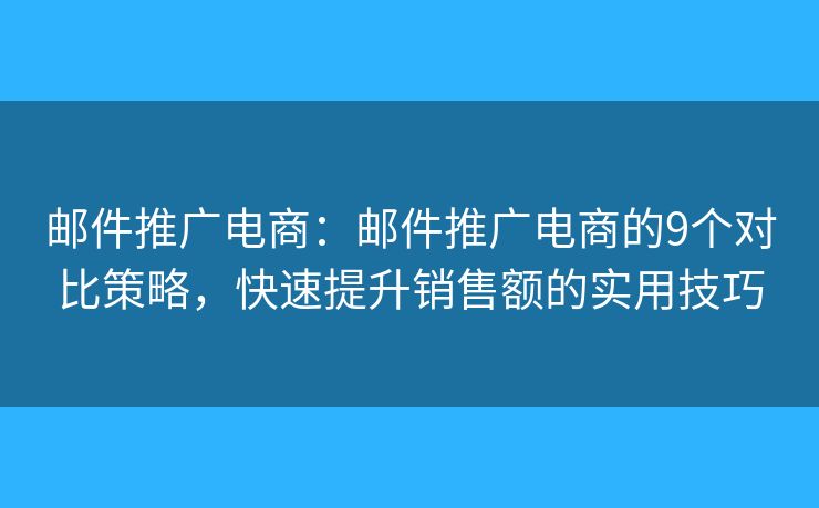 郵件推廣電商：郵件推廣電商的9個(gè)對(duì)比策略，快速提升銷售額的實(shí)用技巧