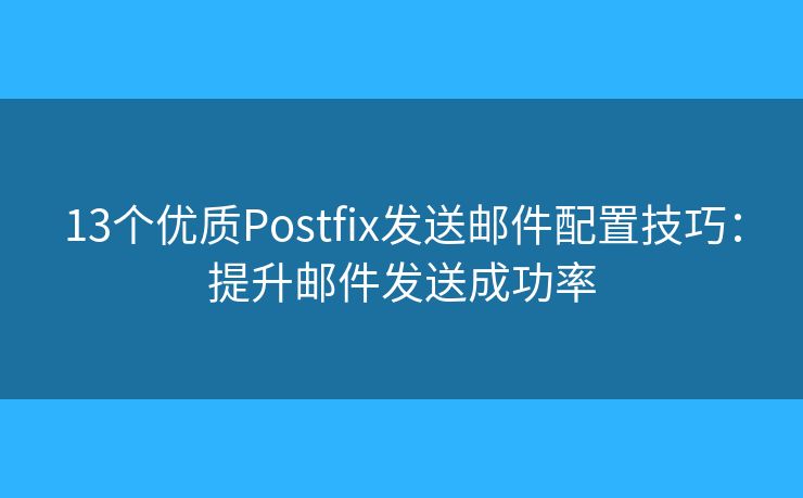 13個優(yōu)質(zhì)Postfix發(fā)送郵件配置技巧：提升郵件發(fā)送成功率