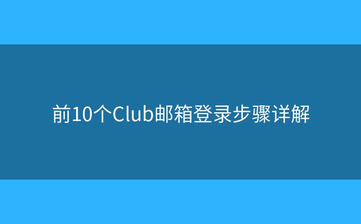 前10個(gè)Club郵箱登錄步驟詳解