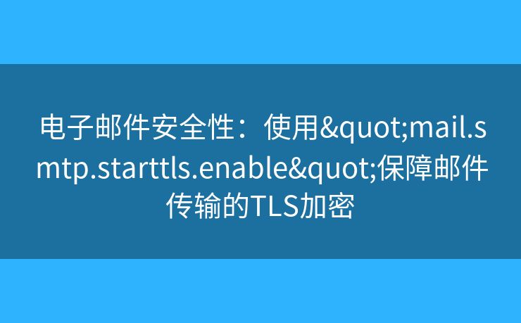 電子郵件安全性：使用"mail.smtp.starttls.enable"保障郵件傳輸?shù)腡LS加密