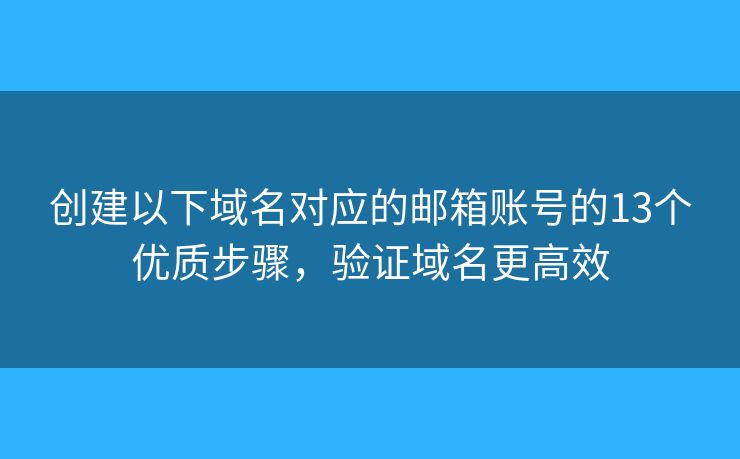 創(chuàng)建以下域名對(duì)應(yīng)的郵箱賬號(hào)的13個(gè)優(yōu)質(zhì)步驟，驗(yàn)證域名更高效