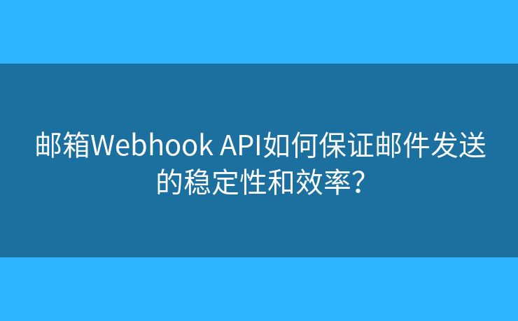 郵箱Webhook API如何保證郵件發(fā)送的穩(wěn)定性和效率？